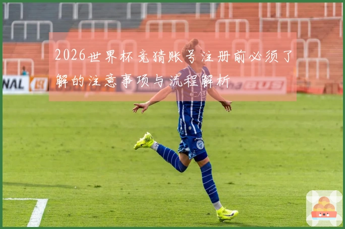 2026世界杯竞猜账号注册前必须了解的注意事项与流程解析