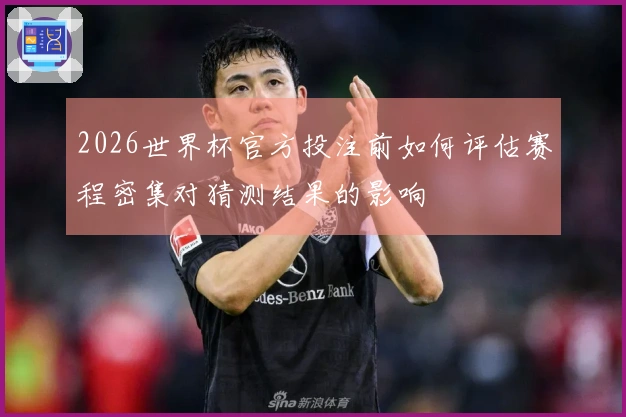 2026世界杯官方投注前如何评估赛程密集对猜测结果的影响