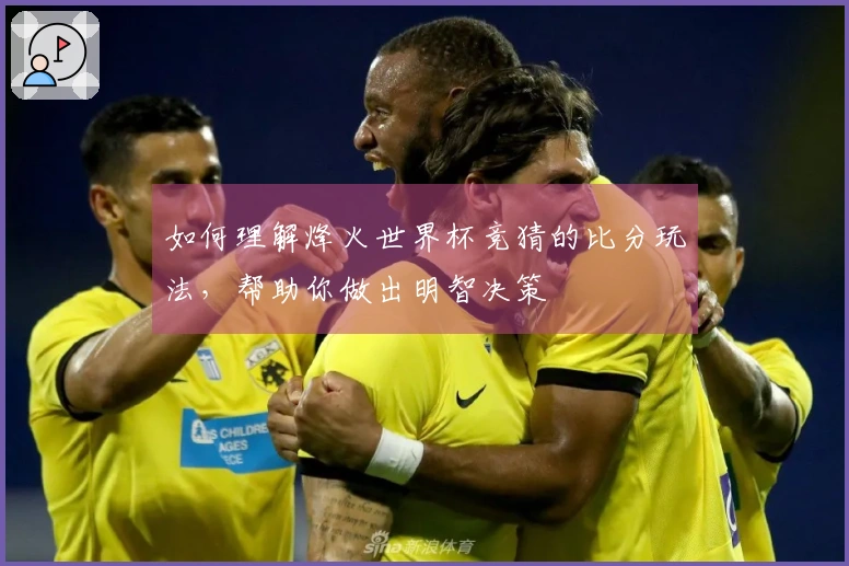 如何理解烽火世界杯竞猜的比分玩法，帮助你做出明智决策