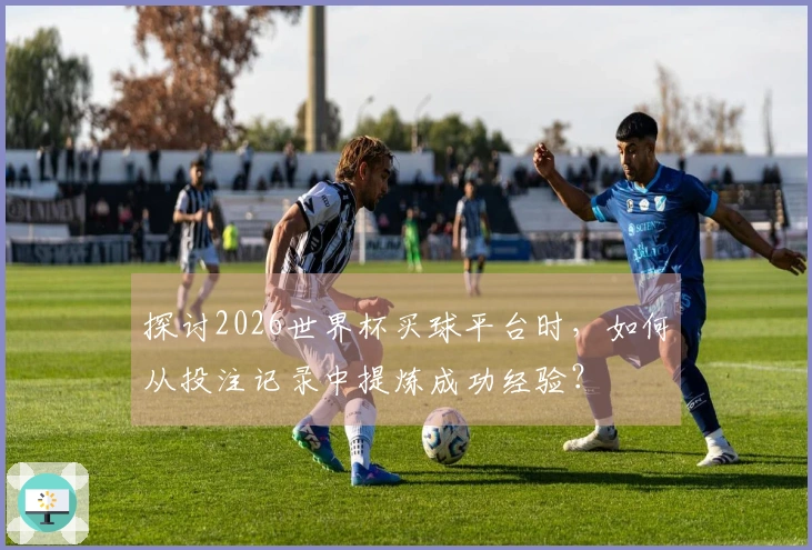 探讨2026世界杯买球平台时，如何从投注记录中提炼成功经验？