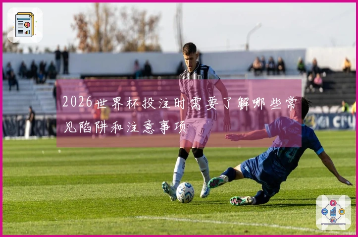 2026世界杯投注时需要了解哪些常见陷阱和注意事项