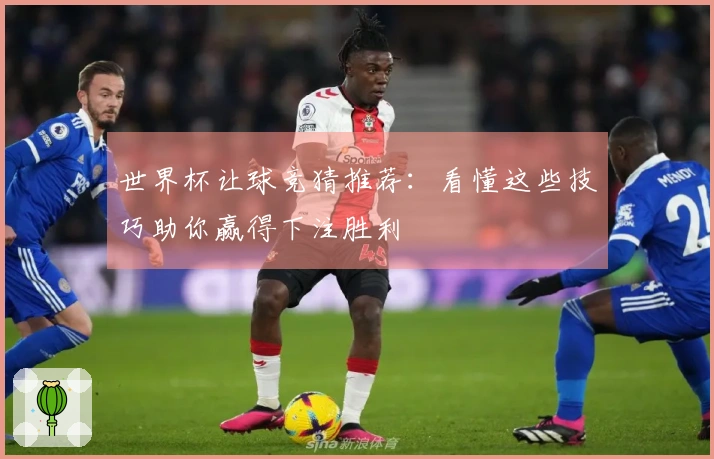 世界杯让球竞猜推荐：看懂这些技巧助你赢得下注胜利