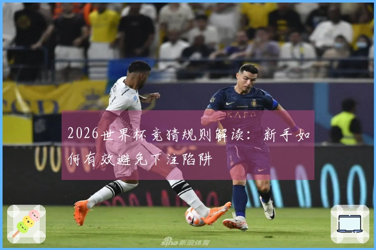 2026世界杯竞猜规则解读：新手如何有效避免下注陷阱