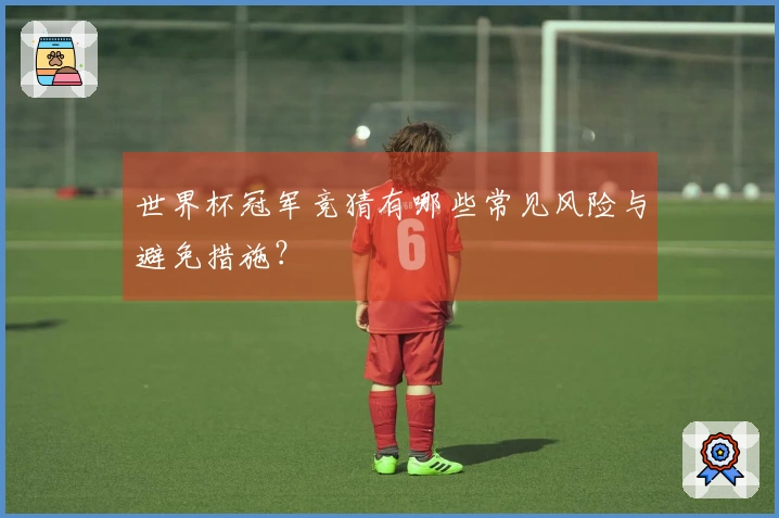世界杯冠军竞猜有哪些常见风险与避免措施？