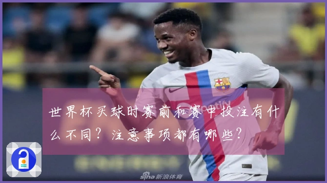 世界杯买球时赛前和赛中投注有什么不同？注意事项都有哪些？