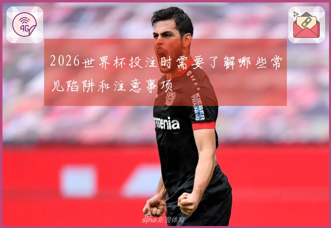 2026世界杯投注时需要了解哪些常见陷阱和注意事项