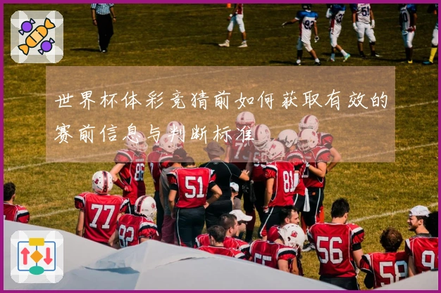 世界杯体彩竞猜前如何获取有效的赛前信息与判断标准