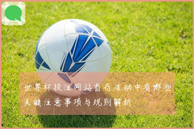 世界杯投注网站首存活动中有哪些关键注意事项与规则解析
