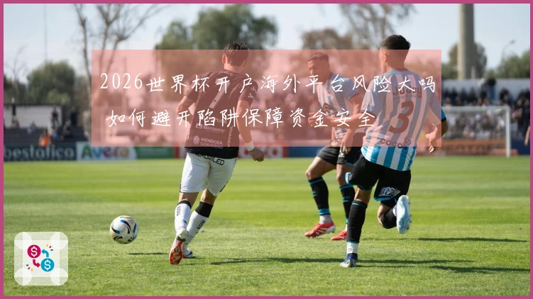 2026世界杯开户海外平台风险大吗 如何避开陷阱保障资金安全