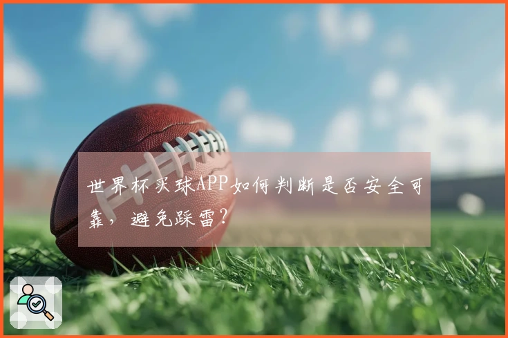 世界杯买球APP如何判断是否安全可靠，避免踩雷？