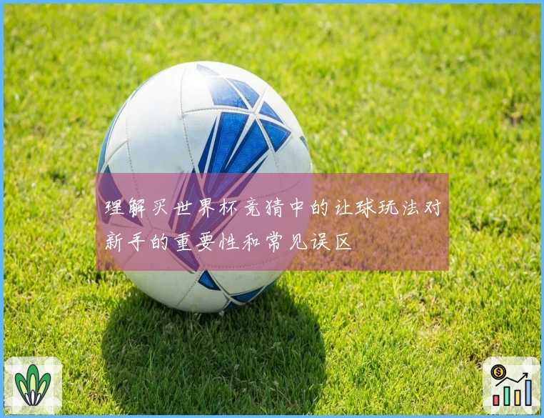 理解买世界杯竞猜中的让球玩法对新手的重要性和常见误区