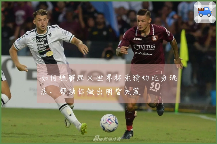 如何理解烽火世界杯竞猜的比分玩法，帮助你做出明智决策
