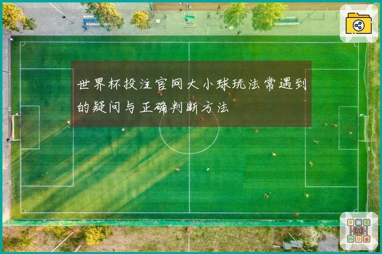 世界杯投注官网大小球玩法常遇到的疑问与正确判断方法