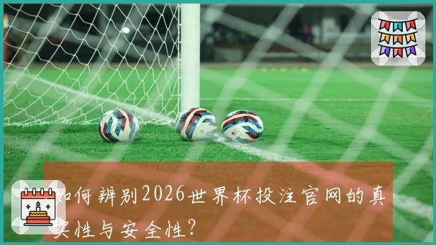 如何辨别2026世界杯投注官网的真实性与安全性？
