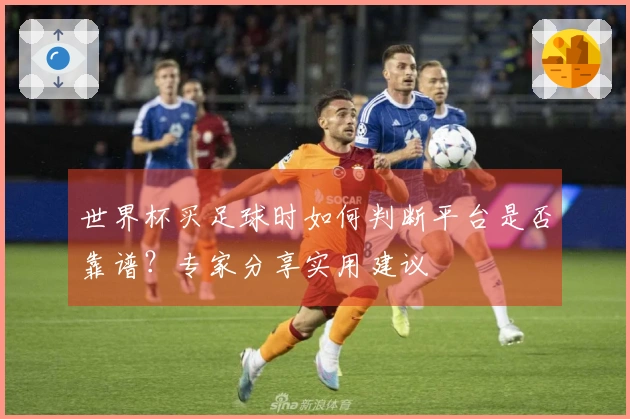 世界杯买足球时如何判断平台是否靠谱？专家分享实用建议